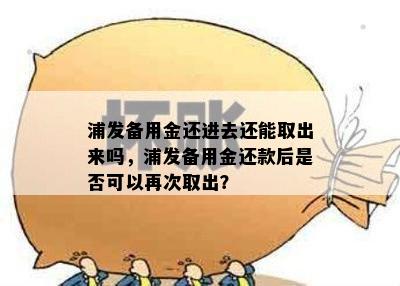 浦发备用金还进去还能取出来吗，浦发备用金还款后是否可以再次取出？