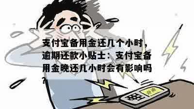 支付宝备用金还几个小时，逾期还款小贴士：支付宝备用金晚还几小时会有影响吗？