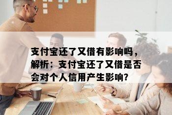 支付宝还了又借有影响吗，解析：支付宝还了又借是否会对个人信用产生影响？