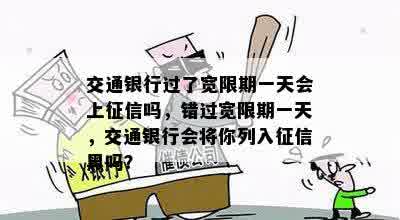 交通银行过了宽限期一天会上征信吗，错过宽限期一天，交通银行会将你列入征信黑吗？