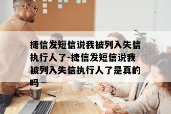 捷信发短信说我被列入失信执行人了-捷信发短信说我被列入失信执行人了是真的吗