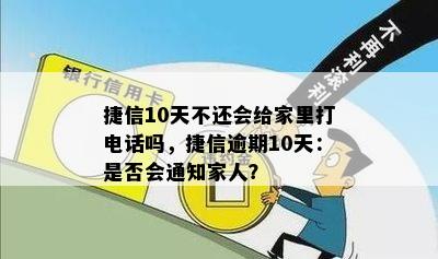 捷信10天不还会给家里打电话吗，捷信逾期10天：是否会通知家人？