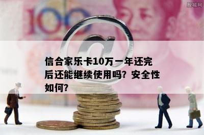 信合家乐卡10万一年还完后还能继续使用吗？安全性如何？