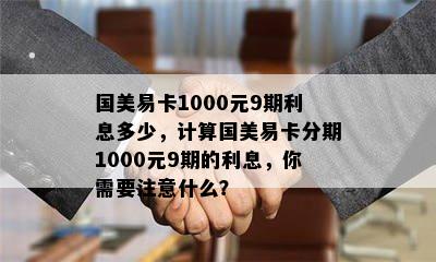 国美易卡1000元9期利息多少，计算国美易卡分期1000元9期的利息，你需要注意什么？