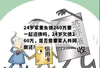 24岁家里负债260万要一起还债吗，24岁欠债260万，是否需要家人共同偿还？