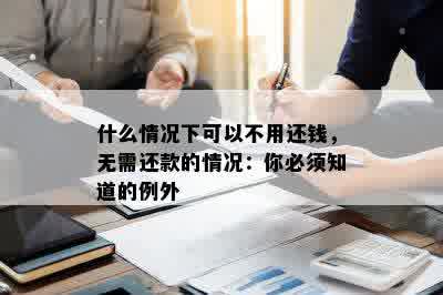 什么情况下可以不用还钱，无需还款的情况：你必须知道的例外