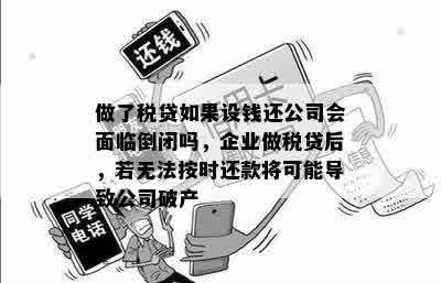 做了税贷如果设钱还公司会面临倒闭吗，企业做税贷后，若无法按时还款将可能导致公司破产