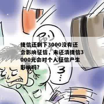 捷信还剩下3000没有还会影响征信，未还清捷信3000元会对个人征信产生影响吗？