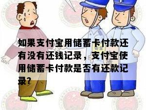 如果支付宝用储蓄卡付款还有没有还钱记录，支付宝使用储蓄卡付款是否有还款记录？