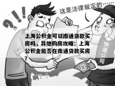 上海公积金可以南通贷款买房吗，异地购房攻略：上海公积金能否在南通贷款买房？