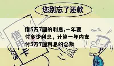 借5万7厘的利息,一年要付多少利息，计算一年内支付5万7厘利息的总额