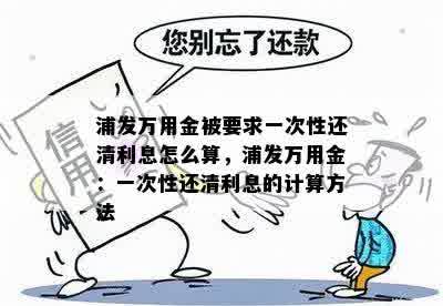 浦发万用金被要求一次性还清利息怎么算，浦发万用金：一次性还清利息的计算方法