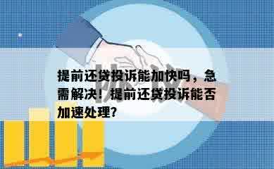 提前还贷投诉能加快吗，急需解决！提前还贷投诉能否加速处理？