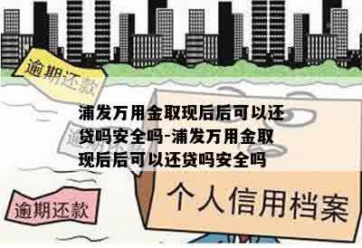 浦发万用金取现后后可以还贷吗安全吗-浦发万用金取现后后可以还贷吗安全吗