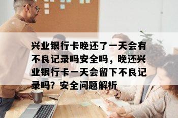 兴业银行卡晚还了一天会有不良记录吗安全吗，晚还兴业银行卡一天会留下不良记录吗？安全问题解析