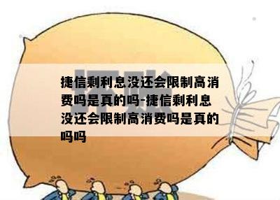 捷信剩利息没还会限制高消费吗是真的吗-捷信剩利息没还会限制高消费吗是真的吗吗