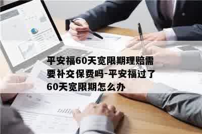 平安福60天宽限期理赔需要补交保费吗-平安福过了60天宽限期怎么办