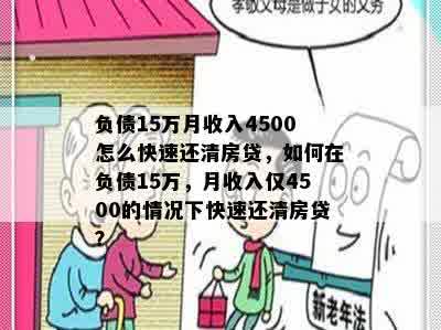 负债15万月收入4500怎么快速还清房贷，如何在负债15万，月收入仅4500的情况下快速还清房贷？