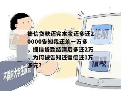 捷信贷款还完本金还多还20000告知我还差一万多，捷信贷款结清后多还2万，为何被告知还需偿还1万多元？