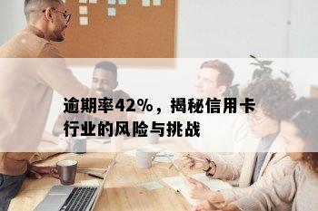 逾期率42%，揭秘信用卡行业的风险与挑战