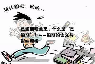 已逾期啥意思，什么是‘已逾期’？——逾期的含义与影响解析