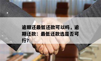 逾期还更低还款可以吗，逾期还款：更低还款选是否可行？