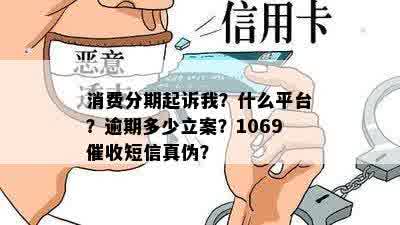 消费分期起诉我？什么平台？逾期多少立案？1069催收短信真伪？