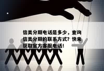 信美分期电话是多少，查询信美分期的联系方式？快来获取官方客服电话！