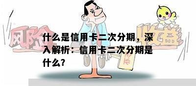 什么是信用卡二次分期，深入解析：信用卡二次分期是什么？