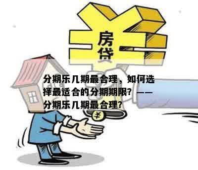 分期乐几期最合理，如何选择最适合的分期期限？——分期乐几期最合理？