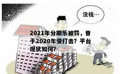 2021年分期乐被罚，曾于2020年受打击？平台现状如何？