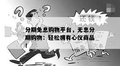 分期免息购物平台，无息分期购物：轻松拥有心仪商品！