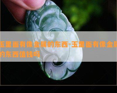 玉里面有像金属的东西-玉里面有像金属的东西值钱吗