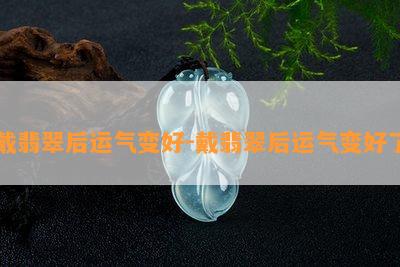 戴翡翠后运气变好-戴翡翠后运气变好了