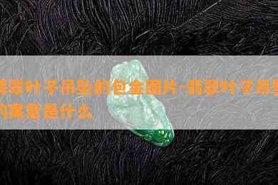 翡翠叶子吊坠的包金图片-翡翠叶子吊坠的寓意是什么