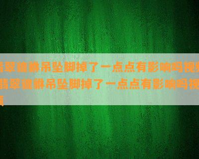 翡翠貔貅吊坠脚掉了一点点有影响吗视频-翡翠貔貅吊坠脚掉了一点点有影响吗视频