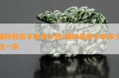 糯种翡翠手串多少钱-糯种翡翠手串多少钱一串