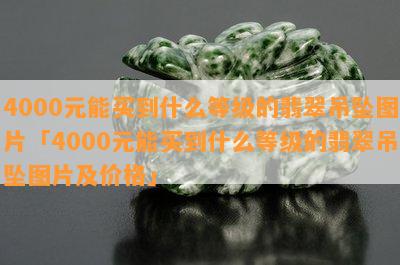 4000元能买到什么等级的翡翠吊坠图片「4000元能买到什么等级的翡翠吊坠图片及价格」