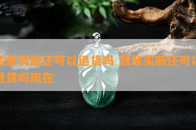 翡翠买断还可以退货吗 翡翠买断还可以退货吗现在