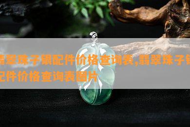 翡翠珠子银配件价格查询表,翡翠珠子银配件价格查询表图片