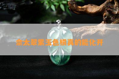 佘太翠紫玉色根真的能化开