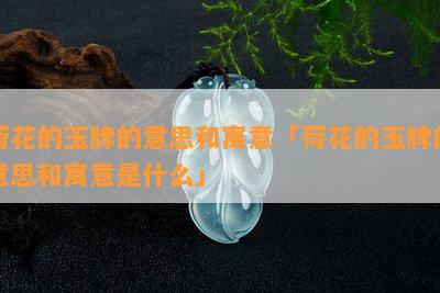 荷花的玉牌的意思和寓意「荷花的玉牌的意思和寓意是什么」