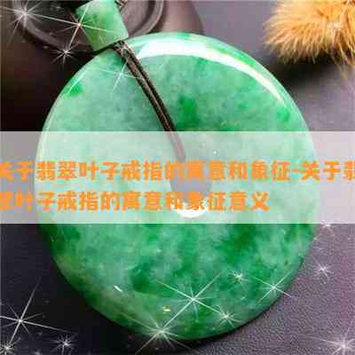 关于翡翠叶子戒指的寓意和象征-关于翡翠叶子戒指的寓意和象征意义