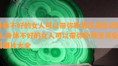 身体不好的女人可以带弥勒佛玉吊坠吗图片,身体不好的女人可以带弥勒佛玉吊坠吗图片大全