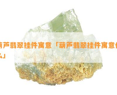 葫芦翡翠挂件寓意「葫芦翡翠挂件寓意什么」