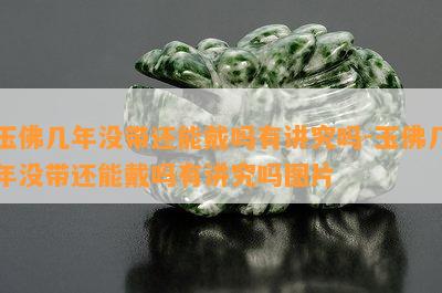 玉佛几年没带还能戴吗有讲究吗-玉佛几年没带还能戴吗有讲究吗图片