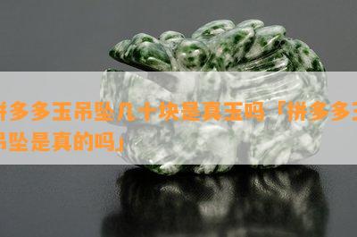 拼多多玉吊坠几十块是真玉吗「拼多多玉吊坠是真的吗」