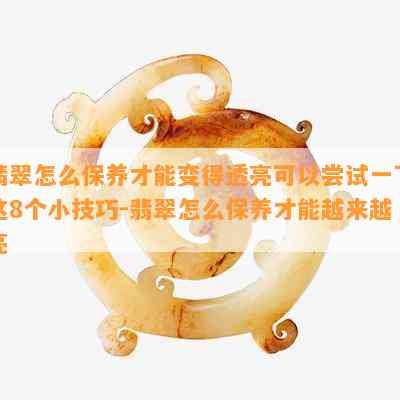 翡翠怎么保养才能变得透亮可以尝试一下这8个小技巧-翡翠怎么保养才能越来越亮