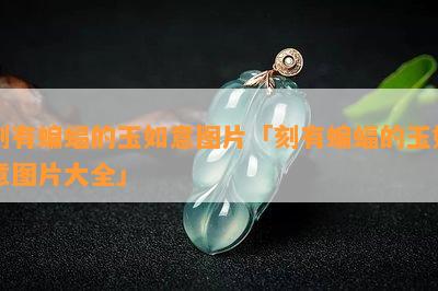 刻有蝙蝠的玉如意图片「刻有蝙蝠的玉如意图片大全」