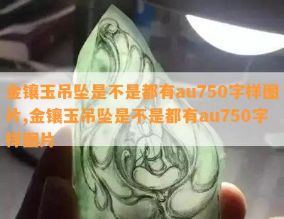 金镶玉吊坠是不是都有au750字样图片,金镶玉吊坠是不是都有au750字样图片